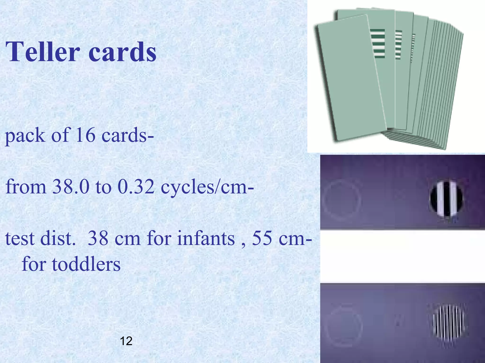 Teller cards
pack of 16 cardsfrom 38.0 to 0.32 cycles/cmtest dist. 38 cm for infants , 55 cmfor toddlers

12

 