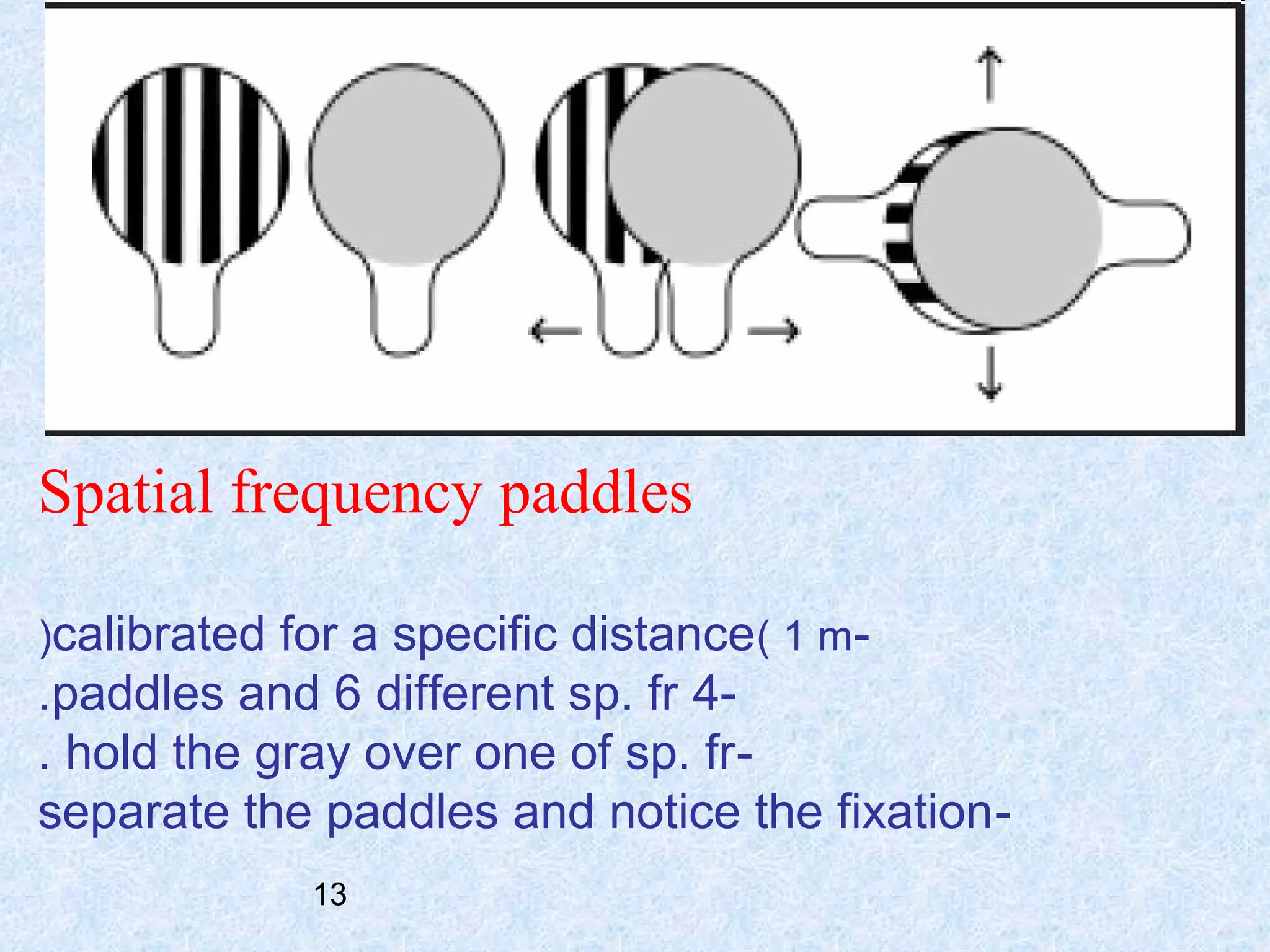 Spatial frequency paddles
)calibrated for a specific distance( 1 m-

.paddles and 6 different sp. fr 4. hold the gray over one of sp. frseparate the paddles and notice the fixation 13

 