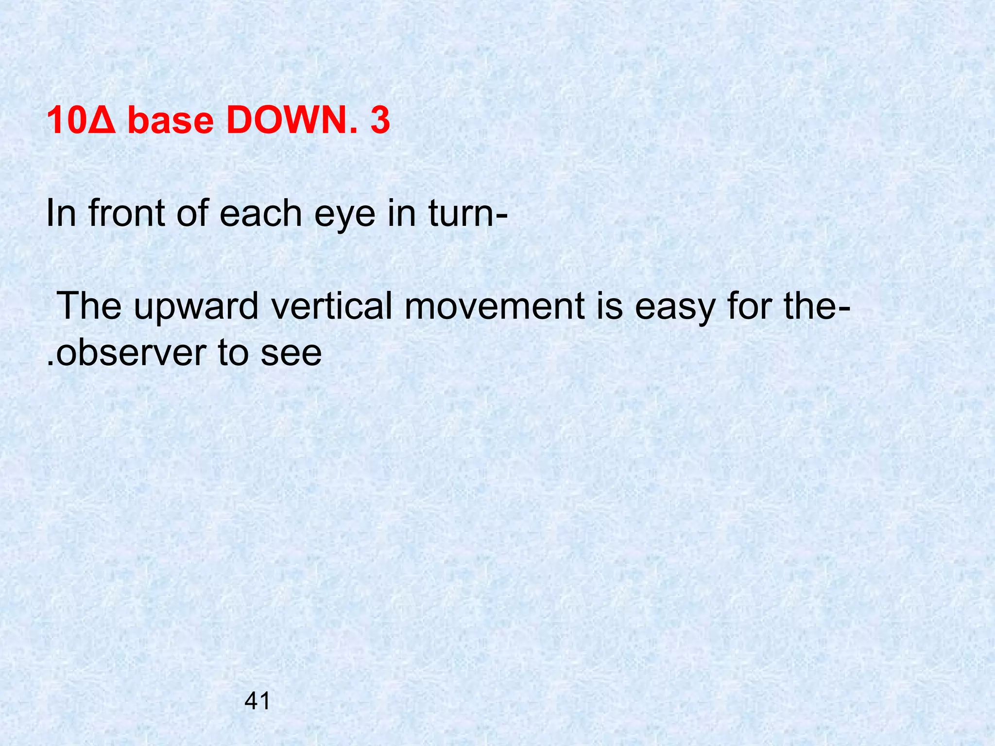 10Δ base DOWN. 3
In front of each eye in turnThe upward vertical movement is easy for the .observer to see

41

 