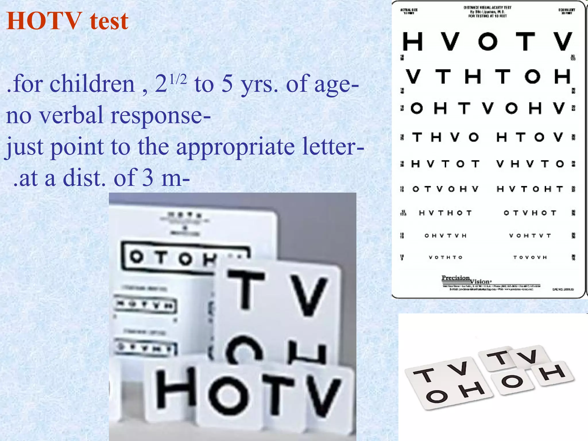 HOTV test
.for children , 21/2 to 5 yrs. of ageno verbal responsejust point to the appropriate letter .at a dist. of 3 m-

49

 