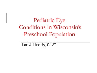 Pediatric Eye  Conditions in Wisconsin’s Preschool Population  Lori J. Lindsly, CLVT 