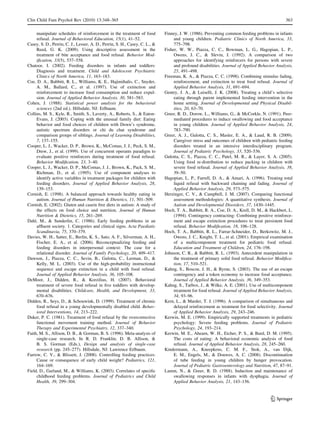 Clin Child Fam Psychol Rev (2010) 13:348–365                                                                                                   363

     manipulate schedules of reinforcement in the treatment of food          Finney, J. W. (1986). Preventing common feeding problems in infants
     refusal. Journal of Behavioral Education, 15(1), 41–52.                      and young children. Pediatric Clinics of North America, 33,
Casey, S. D., Perrin, C. J., Lesser, A. D., Perrin, S. H., Casey, C. L., &        775–798.
     Reed, G. K. (2009). Using descriptive assessment in the                 Fisher, W. W., Piazza, C. C., Bowman, L. G., Hagopian, L. P.,
     treatment of bite acceptance and food refusal. Behavior Mod-                 Owens, J. C., & Slevin, I. (1992). A comparison of two
     iﬁcation, 33(5), 537–558.                                                    approaches for identifying reinforcers for persons with severe
Chatoor, I. (2002). Feeding disorders in infants and toddlers:                    and profound disabilities. Journal of Applied Behavior Analysis,
     Diagnosis and treatment. Child and Adolescent Psychiatric                    25, 491–498.
     Clinics of North America, 11, 163–183.                                  Freeman, K. A., & Piazza, C. C. (1998). Combining stimulus fading,
Coe, D. A., Babbitt, R. L., Williams, K. E., Hajimihalis, C., Snyder,             reinforcement, and extinction to treat food refusal. Journal of
     A. M., Ballard, C., et al. (1997). Use of extinction and                     Applied Behavior Analysis, 31, 691–694.
     reinforcement to increase food consumption and reduce expul-            Gentry, J. A., & Luiselli, J. K. (2008). Treating a child’s selective
     sion. Journal of Applied Behavior Analysis, 30, 581–583.                     eating through parent implemented feeding intervention in the
Cohen, J. (1988). Statistical power analysis for the behavioral                   home setting. Journal of Developmental and Physical Disabil-
     sciences (2nd ed.). Hillsdale, NJ: Erlbaum.                                  ities, 20, 63–70.
Collins, M. S., Kyle, R., Smith, S., Laverty, A., Roberts, S., & Eaton-      Greer, R. D., Dorow, L., Williams, G., & McCorkle, N. (1991). Peer-
     Evans, J. (2003). Coping with the unusual family diet: Eating                mediated procedures to induce swallowing and food acceptance
     behavior and food choices of children with Down’s syndrome,                  in young children. Journal of Applied Behavior Analysis, 24,
     autistic spectrum disorders or chi du chat syndrome and                      783–790.
     comparison groups of siblings. Journal of Learning Disabilities,        Greer, A. J., Gulotta, C. S., Masler, E. A., & Laud, R. B. (2009).
     7, 137–155.                                                                  Caregiver stress and outcomes of children with pediatric feeding
Cooper, L. J., Wacker, D. P., Brown, K., McComas, J. J., Peck, S. M.,             disorders treated in an intensive interdisciplinary program.
     Drew, J., et al. (1999). Use of concurrent operants paradigm to              Journal of Pediatric Psychology, 33, 520–536.
     evaluate positive reinforcers during treatment of food refusal.         Gulotta, C. S., Piazza, C. C., Patel, M. R., & Layer, S. A. (2005).
     Behavior Modiﬁcation, 23, 3–40.                                              Using food re-distribution to reduce packing in children with
Cooper, L. J., Wacker, D. P., McComas, J. J., Brown, K., Pack, S. M.,             severe food refusal. Journal of Applied Behavior Analysis, 38,
     Richman, D., et al. (1995). Use of component analyses to                     39–50.
     identify active variables in treatment packages for children with       Hagopian, L. P., Farrell, D. A., & Amari, A. (1996). Treating total
     feeding disorders. Journal of Applied Behavior Analysis, 28,                 liquid refusal with backward chaining and fading. Journal of
     139–153.                                                                     Applied Behavior Analysis, 29, 573–575.
Cornish, E. (1998). A balanced approach towards healthy eating in            Herzinger, C. V., & Campbell, J. M. (2007). Comparing functional
     autism. Journal of Human Nutrition & Dietetics, 11, 501–509.                 assessment methodologies: A quantitative synthesis. Journal of
Cornish, E. (2002). Gluten and casein free diets in autism: A study of            Autism and Developmental Disorders, 37, 1430–1445.
     the effects on food choice and nutrition. Journal of Human              Hoch, T. A., Babbitt, R. A., Coe, D. A., Krell, D. M., & Hackbert, L.
     Nutrition & Dietetics, 15, 261–269.                                          (1994). Contingency contracting: Combining positive reinforce-
Dahl, M., & Sunderlin, C. (1986). Early feeding problems in an                    ment and escape extinction procedures to treat persistent food
     afﬂuent society. 1. Categories and clinical signs. Acta Paediatic            refusal. Behavior Modiﬁcation, 18, 106–128.
     Scandinavia, 75, 370–379.                                               Hoch, T. A., Babbitt, R. L., Farrar-Schneider, D., Berkowitz, M. J.,
Davies, W. H., Satter, E., Berlin, K. S., Sato, A. F., Silverman, A. H.,          Owens, J. C., Knight, T. L., et al. (2001). Empirical examination
     Fischer, E. A., et al. (2006). Reconceptualizing feeding and                 of a multicomponent treatment for pediatric food refusal.
     feeding disorders in interpersonal context: The case for a                   Education and Treatment of Children, 24, 176–198.
     relational disorder. Journal of Family Psychology, 20, 409–417.         Johnson, C. R., & Babbitt, R. L. (1993). Antecedent manipulation in
Dawson, J., Piazza, C. C., Sevin, B., Gulotta, C., Lerman, D., &                  the treatment of primary solid food refusal. Behavior Modiﬁca-
     Kelly, M. L. (2003). Use of the high-probability instructional               tion, 17, 510–521.
     sequence and escape extinction in a child with food refusal.            Kahng, S., Boscoe, J. H., & Byrne, S. (2003). The use of an escape
     Journal of Applied Behavior Analysis, 36, 105–108.                           contingency and a token economy to increase food acceptance.
DeMoor, J., Didden, R., & Korzilius, H. (2007). Behavioral                        Journal of Applied Behavior Analysis, 36, 349–353.
     treatment of severe food refusal in ﬁve toddlers with develop-          Kahng, S., Tarbox, J., & Wilke, A. E. (2001). Use of multicomponent
     mental disabilities. Childcare, Health, and Development, 33,                 treatment for food refusal. Journal of Applied Behavior Analysis,
     670–676.                                                                     34, 93–96.
Didden, R., Seys, D., & Schouwink, D. (1999). Treatment of chronic           Kern, L., & Marder, T. J. (1996). A comparison of simultaneous and
     food refusal in a young developmentally disabled child. Behav-               delayed reinforcement as treatment for food selectivity. Journal
     ioral Interventions, 14, 213–222.                                            of Applied Behavior Analysis, 29, 243–246.
Duker, P. C. (1981). Treatment of food refusal by the overcorrective         Kerwin, M. E. (1999). Empirically supported treatments in pediatric
     functional movement training method. Journal of Behavior                     psychology: Severe feeding problems. Journal of Pediatric
     Therapy and Experimental Psychiatry, 12, 337–340.                            Psychology, 24, 193–214.
Faith, M. S., Allison, D. B., & Gorman, B. S. (1996). Meta-analysis of       Kerwin, M. E., Ahearn, W. H., Eicher, P. S., & Burd, D. M. (1995).
     single-case research. In R. D. Franklin, D. B. Allison, &                    The costs of eating: A behavioral economic analysis of food
     B. S. Gorman (Eds.), Design and analysis of single-case                      refusal. Journal of Applied Behavior Analysis, 28, 245–260.
     research (pp. 245–277). Hillsdale, NJ: Lawrence Erlbaum.                Kindermann, A., Kneepkens, C. M. F., Stok, A., van Dijk,
Farrow, C. V., & Blissett, J. (2008). Controlling feeding practices:              E. M., Engels, M., & Douwes, A. C. (2008). Discontinuation
     Cause or consequence of early child weight? Pediatrics, 121,                 of tube feeding in young children by hunger provocation.
     164–169.                                                                     Journal of Pediatric Gastroenterology and Nutrition, 47, 87–91.
Field, D., Garland, M., & Williams, K. (2003). Correlates of speciﬁc         Lamm, N., & Greer, R. D. (1988). Induction and maintenance of
     childhood feeding problems. Journal of Pediatrics and Child                  swallowing responses in infants with dysphagia. Journal of
     Health, 39, 299–304.                                                         Applied Behavior Analysis, 21, 143–156.


                                                                                                                                       123
 