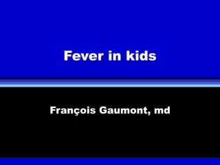 Fever in kids


François Gaumont, md
 