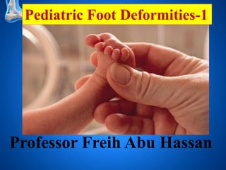 Pediatric Foot Deformities-1 
Professor Freih Abu Hassan  