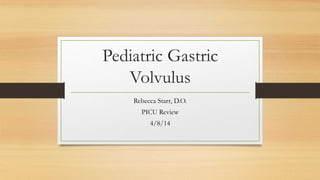 Pediatric Gastric
Volvulus
Rebecca Starr, D.O.
PICU Review
4/8/14
 