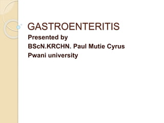 GASTROENTERITIS
Presented by
BScN.KRCHN. Paul Mutie Cyrus
Pwani university
 