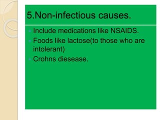 5.Non-infectious causes.
 Include medications like NSAIDS.
 Foods like lactose(to those who are
intolerant)
 Crohns diesease.
 