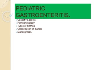 PEDIATRIC
GASTROENTERITIS.
Causative agents
Pathophysiology
Types of diarhea
Classification of diarhea
Management.
 