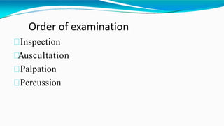 Order of examination
Inspection
Auscultation
Palpation
Percussion
 