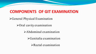 COMPONENTS OF GIT EXAMINATION
General Physical Examination
Oral cavity examination
Abdominal examination
Genitalia examination
Rectal examination
 