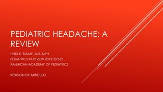 PEDIATRIC HEADACHE: A
REVIEW
HEIDI K. BLUME, MD, MPH
PEDIATRICS IN REVIEW 2012;33;562
AMERICAN ACADEMY OF PEDIATRICS
REVISION DE ARTICULO
 