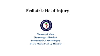 Pediatric Head Injury
Momen Ali Khan
Neurosurgery Resident
Department Of Neurosurgery
Dhaka Medical College Hospital
 