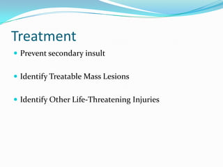 Treatment
 Prevent secondary insult
 Identify Treatable Mass Lesions
 Identify Other Life-Threatening Injuries
 