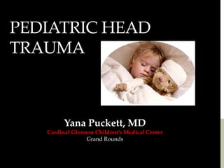 PEDIATRIC HEAD
TRAUMA
Yana Puckett, MD
Cardinal Glennon Children’s Medical Center
Grand Rounds
 