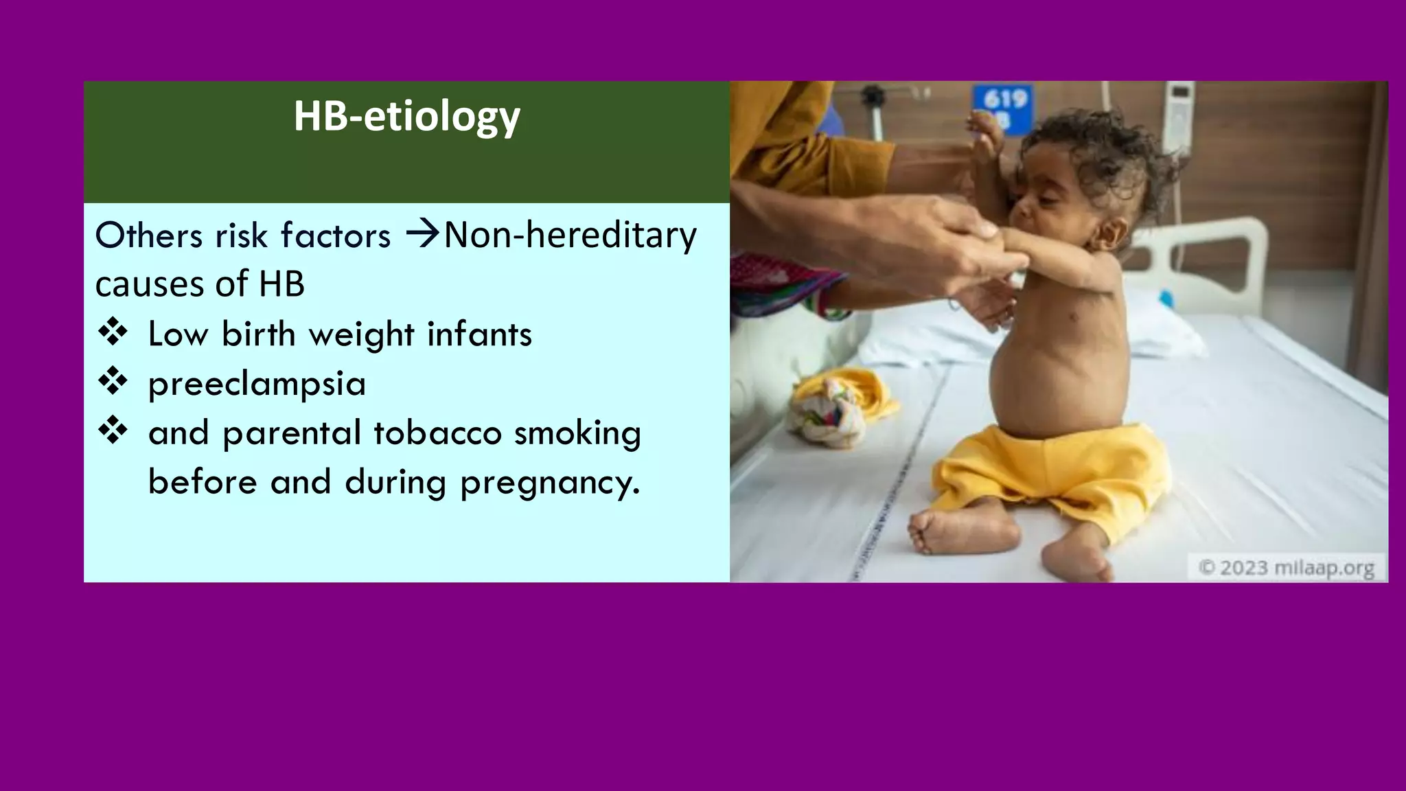 HB-etiology
Others risk factors →Non-hereditary
causes of HB
❖ Low birth weight infants
❖ preeclampsia
❖ and parental tobacco smoking
before and during pregnancy.
 