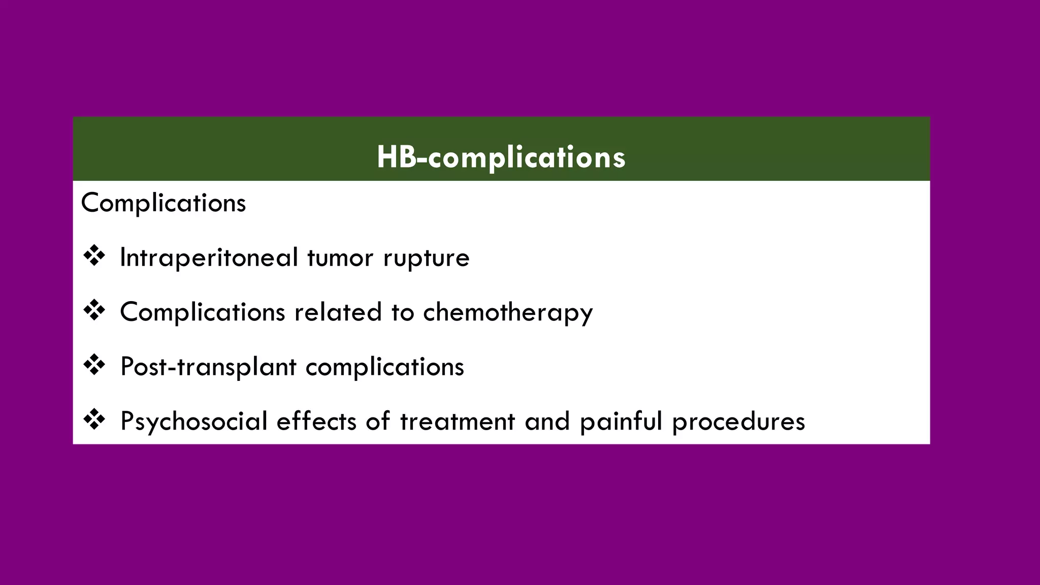 Complications
❖ Intraperitoneal tumor rupture
❖ Complications related to chemotherapy
❖ Post-transplant complications
❖ Psychosocial effects of treatment and painful procedures
HB-complications
 