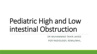 Pediatric High and Low
intestinal Obstruction
DR MUHAMMAD TAHIR JAVED
PGR RADIOLOGY, KEMU/MHL.
 