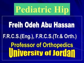 Pediatric Hip 
F.R.C.S.(Eng.), F.R.C.S.(Tr.& Orth.) 
Professor of Orthopedics 
 