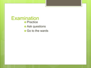 Examination
 Practice
 Ask questions
 Go to the wards
 