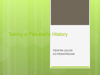 Taking a Paediatric History
TSOFWA JULIUS
CO PEDIATRICIAN
 