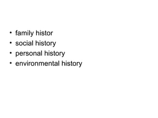 •
•
•
•

family histor
social history
personal history
environmental history

 