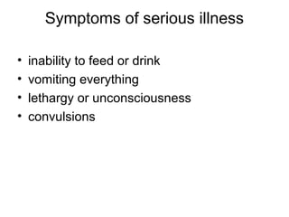 Symptoms of serious illness
•
•
•
•

inability to feed or drink
vomiting everything
lethargy or unconsciousness
convulsions

 