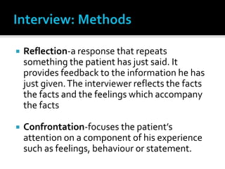 Interview: MethodsReflection-a response that repeats something the patient has just said. It provides feedback to the information he has just given. The interviewer reflects the facts the facts and the feelings which accompany the facts