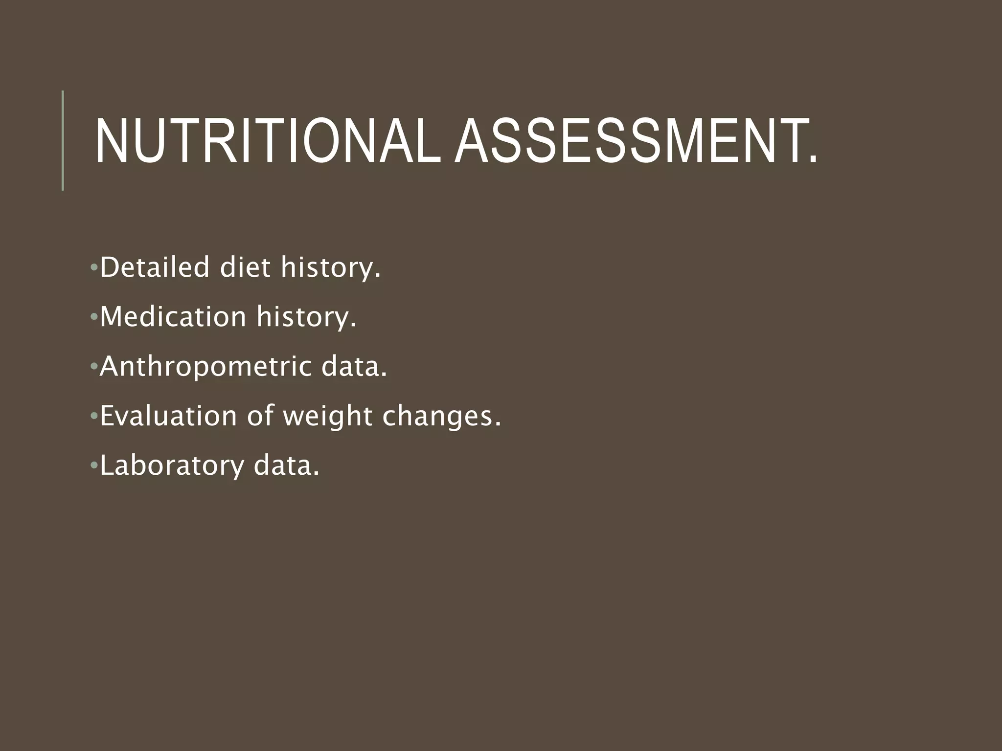 NUTRITIONAL ASSESSMENT.
•Detailed diet history.
•Medication history.
•Anthropometric data.
•Evaluation of weight changes.
•Laboratory data.
 