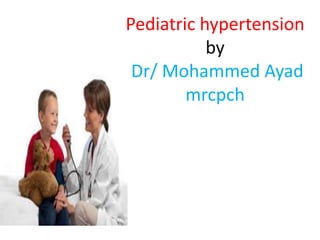 Pediatric hypertension
by
Dr/ Mohammed Ayad
mrcpch
 