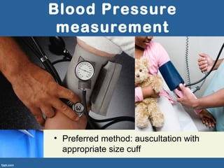 Blood Pressure
measurement
• Preferred method: auscultation with
appropriate size cuff
 