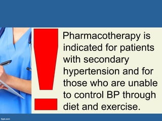 Pharmacotherapy is
indicated for patients
with secondary
hypertension and for
those who are unable
to control BP through
diet and exercise.
 