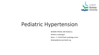 Pediatric Hypertension
BHADRA TRIVEDI, MD Pediatrics
Pediatric cardiologist
Room – 5 , B & M Patel cardiology centre
Bhadrayt@charutarhealth.org
 
