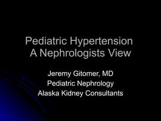 Pediatric Hypertension  A Nephrologists View Jeremy Gitomer, MD Pediatric Nephrology Alaska Kidney Consultants 