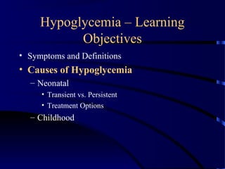Hypoglycemia – Learning
Objectives
• Symptoms and Definitions
• Causes of Hypoglycemia
– Neonatal
• Transient vs. Persistent
• Treatment Options
– Childhood
 