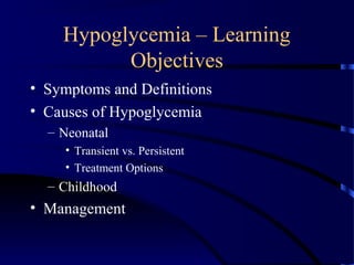 Hypoglycemia – Learning
Objectives
• Symptoms and Definitions
• Causes of Hypoglycemia
– Neonatal
• Transient vs. Persistent
• Treatment Options
– Childhood
• Management
 