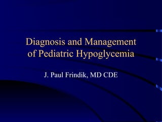 Diagnosis and Management
of Pediatric Hypoglycemia
J. Paul Frindik, MD CDE
 