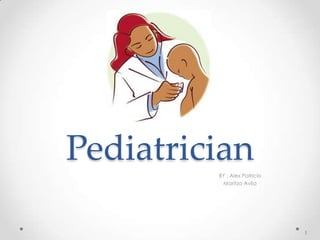 Pediatrician
BY : Alex Patricio
Maritza Avila
1
 