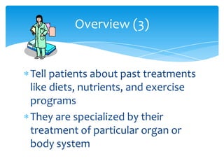 Tell patients about past treatments like diets, nutrients, and exercise programsThey are specialized by their treatment of particular organ or body systemOverview (3)