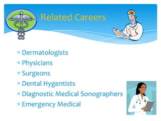DermatologistsPhysiciansSurgeonsDental HygentistsDiagnostic Medical SonographersEmergency MedicalRelated Careers	