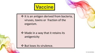  It is an antigen derived from bacteria,
viruses, toxins or fraction of the
organism.
 Made in a way that it retains its
antigenicity
 But loses its virulence.
Vaccine
©Dr. Sonali Paradhi Mhatre
 