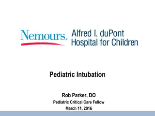Pediatric Intubation
Rob Parker, DO
Pediatric Critical Care Fellow
March 11, 2016
 