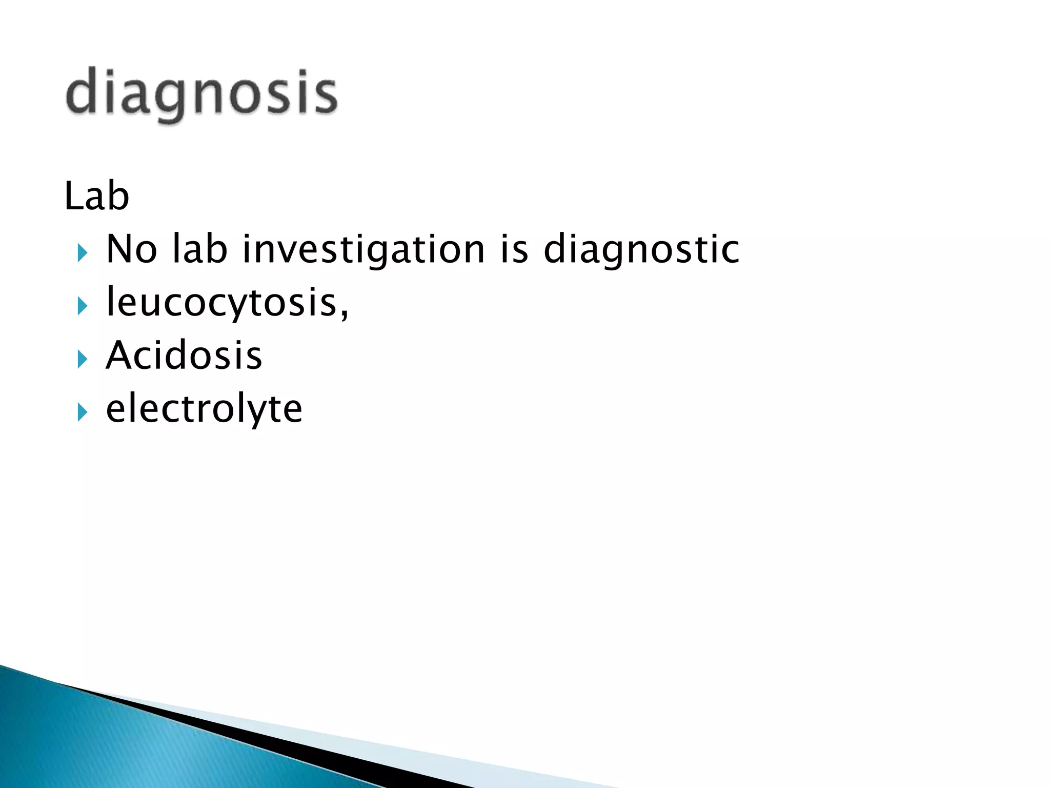 Lab
 No lab investigation is diagnostic
 leucocytosis,
 Acidosis
 electrolyte
 