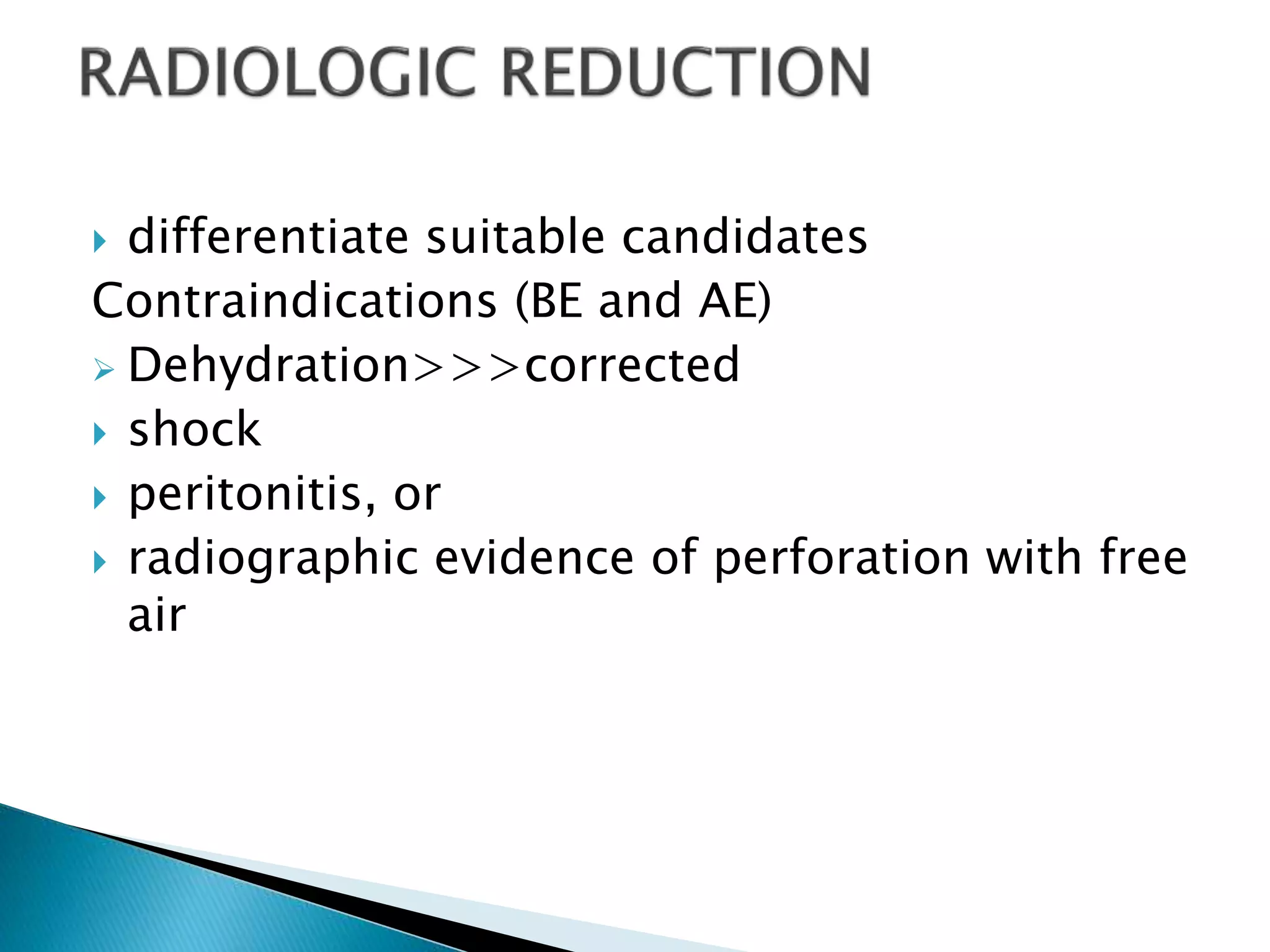  differentiate suitable candidates
Contraindications (BE and AE)
 Dehydration>>>corrected
 shock
 peritonitis, or
 radiographic evidence of perforation with free
air
 