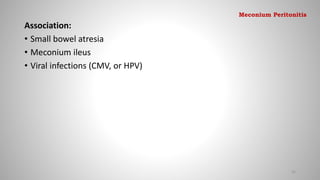 Association:
• Small bowel atresia
• Meconium ileus
• Viral infections (CMV, or HPV)
92
Meconium Peritonitis
 
