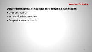 Differential diagnosis of neonatal intra-abdominal calcification:
• Liver calcifications
• Intra-abdominal teratoma
• Congenital neuroblastoma
94
Meconium Peritonitis
 