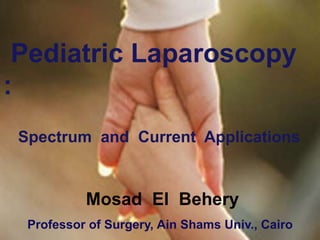 Pediatric Laparoscopy
:
Spectrum and Current Applications
Mosad El Behery
Professor of Surgery, Ain Shams Univ., Cairo
 