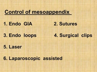 Control of mesoappendix
1. Endo GIA 2. Sutures
3. Endo loops 4. Surgical clips
5. Laser
6. Laparoscopic assisted
 