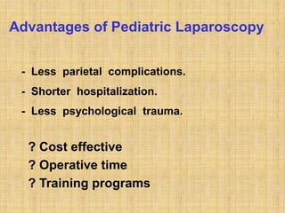 Advantages of Pediatric Laparoscopy
- Less parietal complications.
- Shorter hospitalization.
- Less psychological trauma.
? Cost effective
? Operative time
? Training programs
 