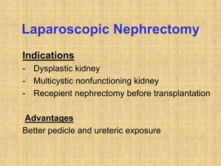 Laparoscopic Nephrectomy
Indications
- Dysplastic kidney
- Multicystic nonfunctioning kidney
- Recepient nephrectomy before transplantation
Advantages
Better pedicle and ureteric exposure
 