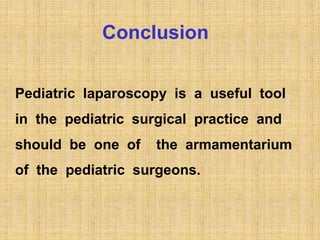 Conclusion
Pediatric laparoscopy is a useful tool
in the pediatric surgical practice and
should be one of the armamentarium
of the pediatric surgeons.
 